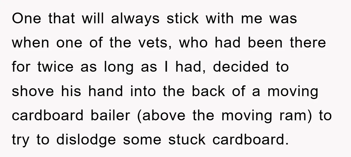 One that will always stick with me was when one of the vets, who had been there for twice as long as I had, decided to shove his hand into...