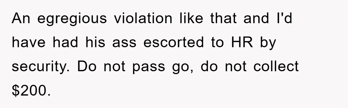 An egregious violation like that and I'd have had his ass escorted to HR by security. Do not pass go, do not collect $200.