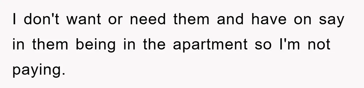 I don't want or need them and have on say in them being in the apartment so I'm not paying.