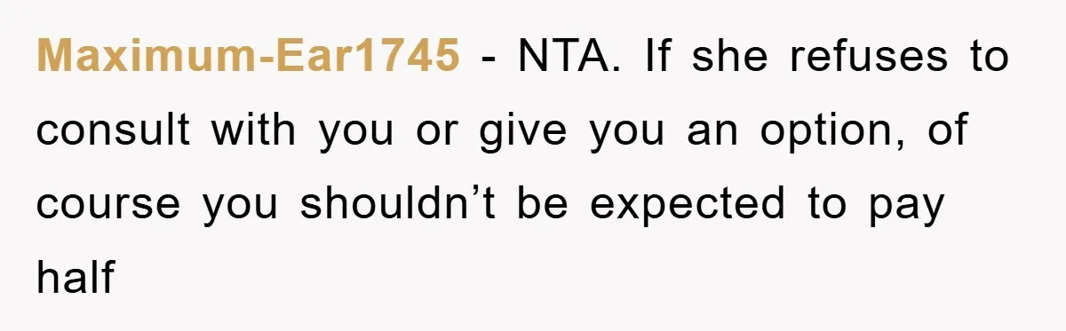 Maximum-Ear1745 − NTA. If she refuses to consult with you or give you an option, of course you shouldn’t be expected to pay half