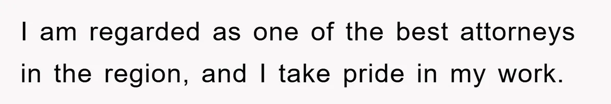 I am regarded as one of the best attorneys in the region, and I take pride in my work.