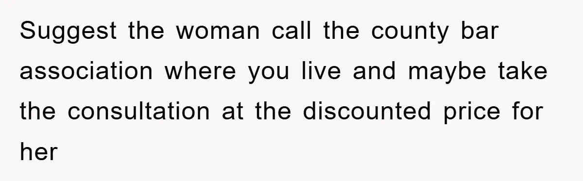 Suggest the woman call the county bar association where you live and maybe take the consultation at the discounted price for her