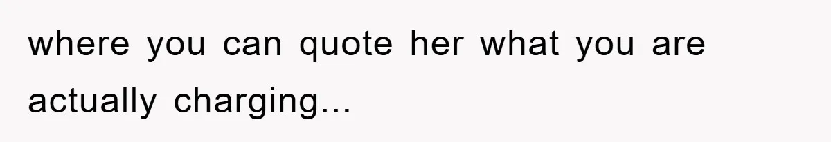 where you can quote her what you are actually charging...