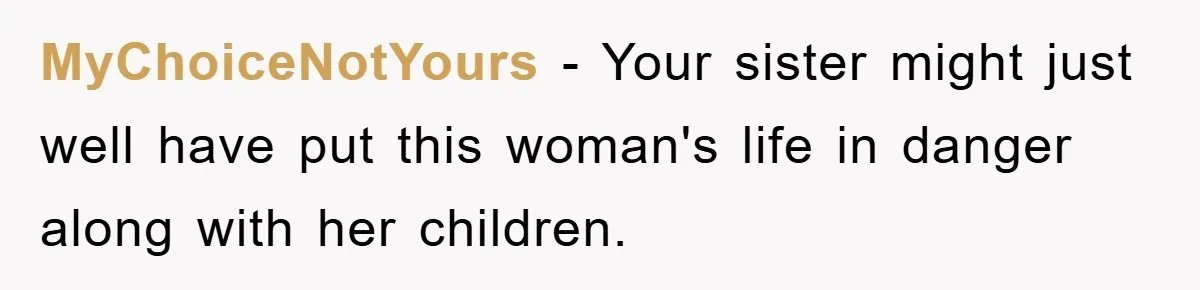MyChoiceNotYours − Your sister might just well have put this woman's life in danger along with her children.