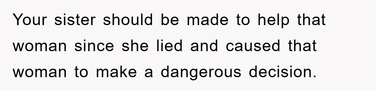 Your sister should be made to help that woman since she lied and caused that woman to make a dangerous decision.