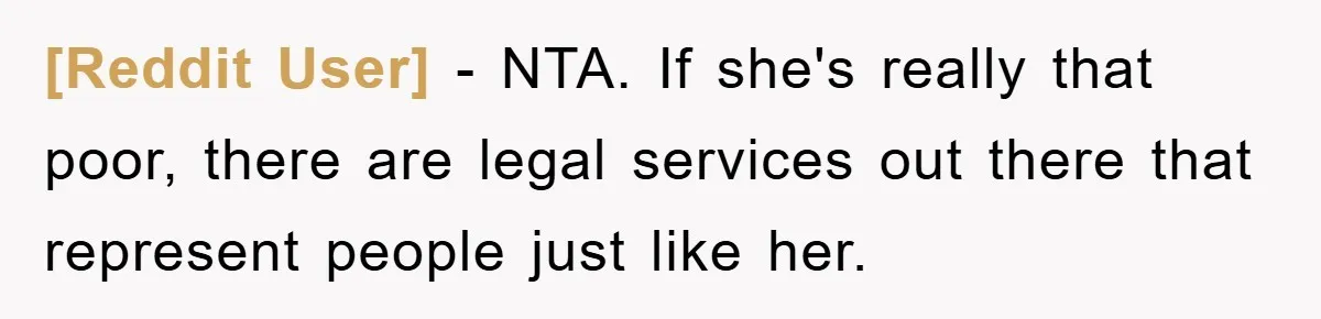 [Reddit User] − NTA. If she's really that poor, there are legal services out there that represent people just like her.