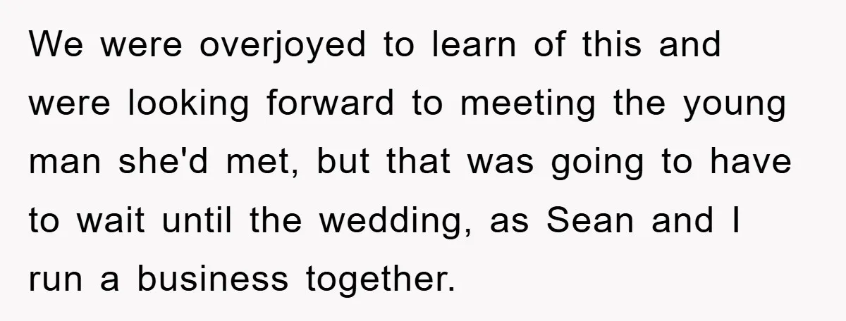We were overjoyed to learn of this and were looking forward to meeting the young man she'd met, but that was going to have to wait until the wedding, as...