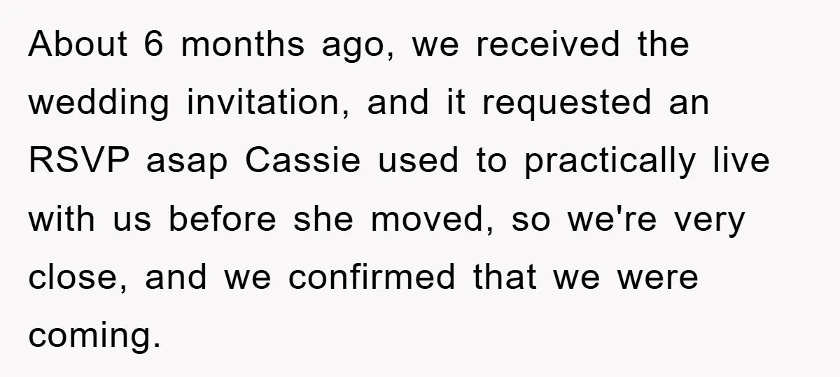 About 6 months ago, we received the wedding invitation, and it requested an RSVP asap Cassie used to practically live with us before she moved, so we're very close, and...