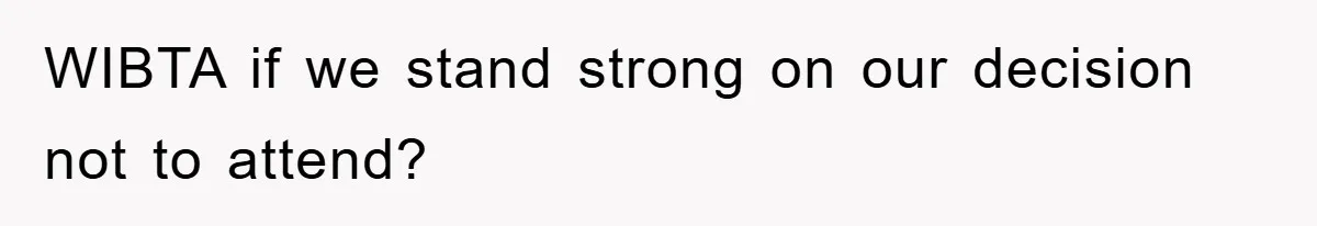 WIBTA if we stand strong on our decision not to attend?