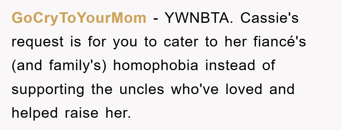 GoCryToYourMom − YWNBTA. Cassie's request is for you to cater to her fiancé's (and family's) homophobia instead of supporting the uncles who've loved and helped raise her.