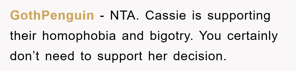 GothPenguin − NTA. Cassie is supporting their homophobia and bigotry. You certainly don’t need to support her decision.