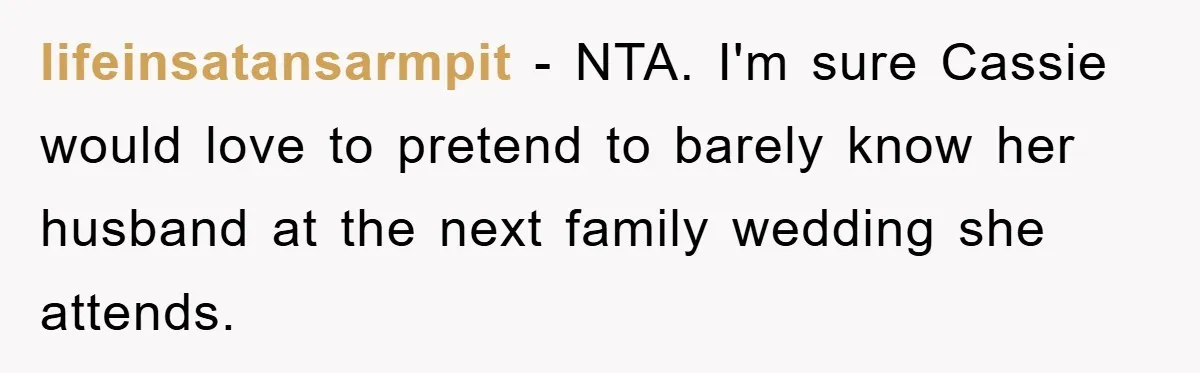 lifeinsatansarmpit − NTA. I'm sure Cassie would love to pretend to barely know her husband at the next family wedding she attends.
