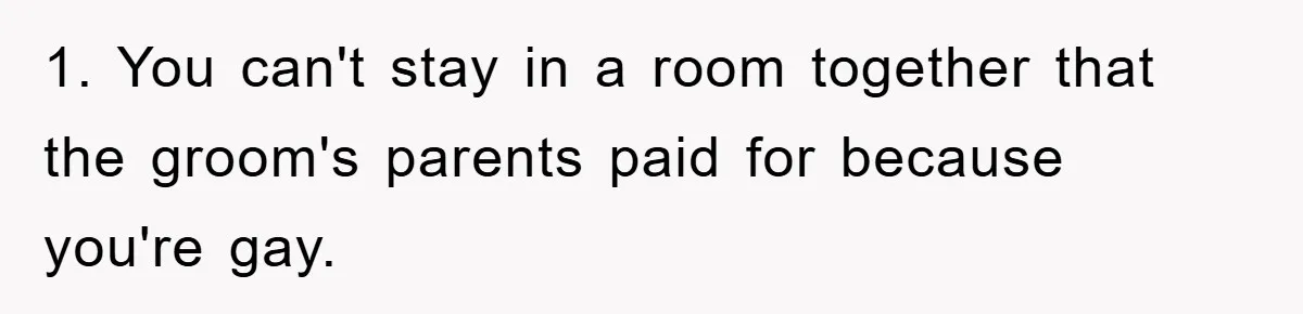 1. You can't stay in a room together that the groom's parents paid for because you're gay.