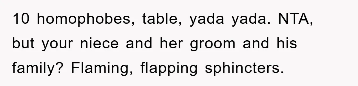 10 homophobes, table, yada yada. NTA, but your niece and her groom and his family? Flaming, flapping sphincters.