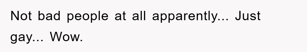 Not bad people at all apparently... Just gay... Wow.