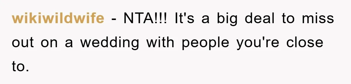 wikiwildwife − NTA!!! It's a big deal to miss out on a wedding with people you're close to.
