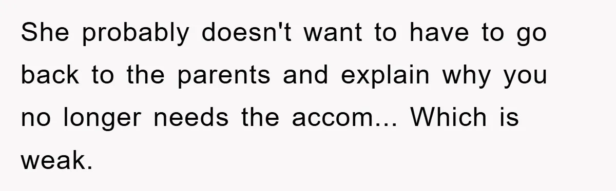 She probably doesn't want to have to go back to the parents and explain why you no longer needs the accom... Which is weak.