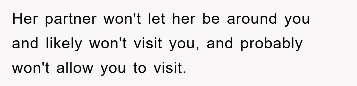 Her partner won't let her be around you and likely won't visit you, and probably won't allow you to visit.
