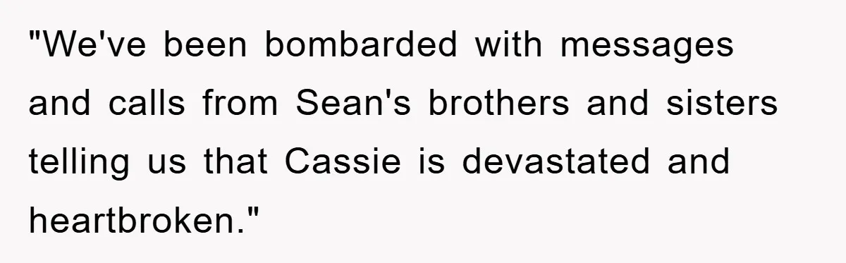 "We've been bombarded with messages and calls from Sean's brothers and sisters telling us that Cassie is devastated and heartbroken."