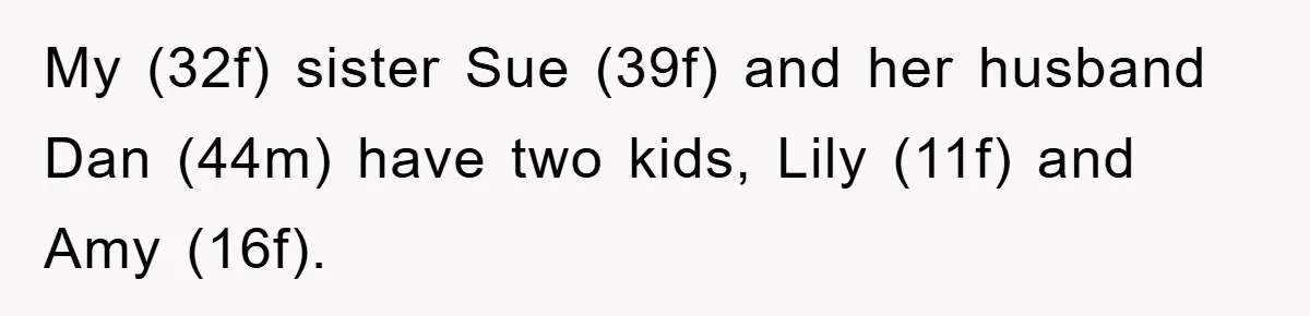 My (32f) sister Sue (39f) and her husband Dan (44m) have two kids, Lily (11f) and Amy (16f).
