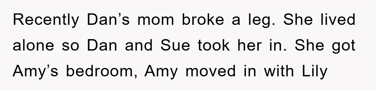 Recently Dan’s mom broke a leg. She lived alone so Dan and Sue took her in. She got Amy’s bedroom, Amy moved in with Lily