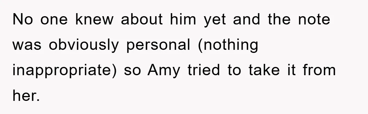 No one knew about him yet and the note was obviously personal (nothing inappropriate) so Amy tried to take it from her.