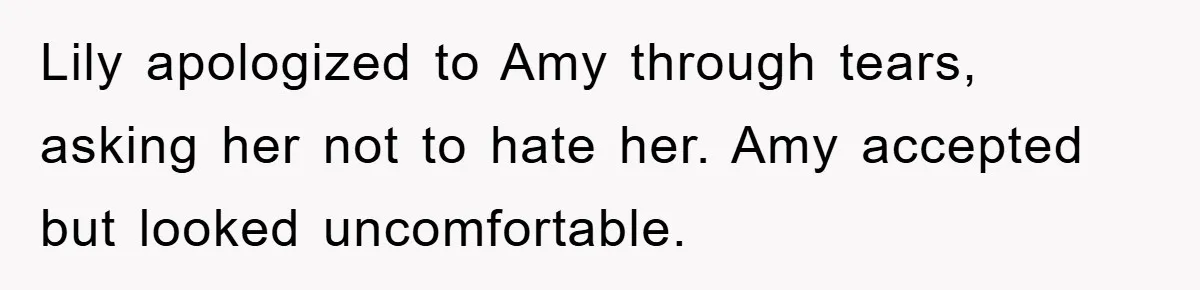 Lily apologized to Amy through tears, asking her not to hate her. Amy accepted but looked uncomfortable.