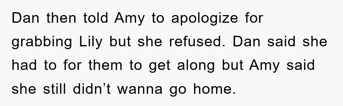 Dan then told Amy to apologize for grabbing Lily but she refused. Dan said she had to for them to get along but Amy said she still didn’t wanna go...