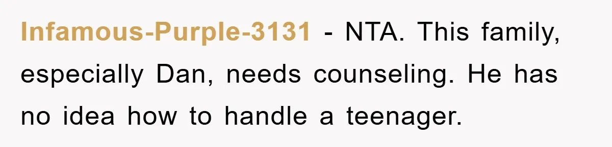 Infamous-Purple-3131 − NTA. This family, especially Dan, needs counseling. He has no idea how to handle a teenager.