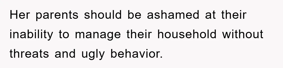 Her parents should be ashamed at their inability to manage their household without threats and ugly behavior.