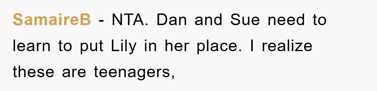 SamaireB − NTA. Dan and Sue need to learn to put Lily in her place. I realize these are teenagers,