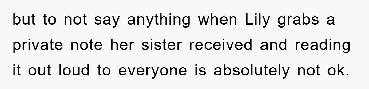 but to not say anything when Lily grabs a private note her sister received and reading it out loud to everyone is absolutely not ok.