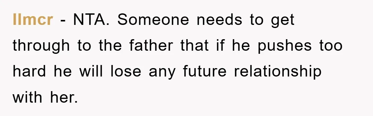 llmcr − NTA. Someone needs to get through to the father that if he pushes too hard he will lose any future relationship with her.