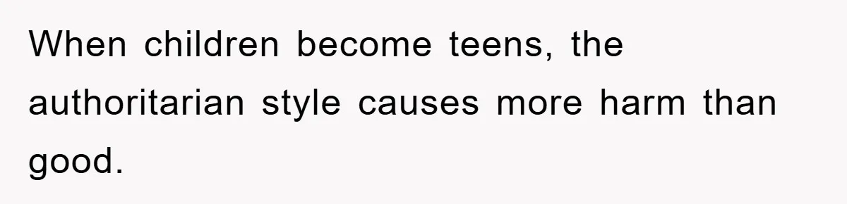 When children become teens, the authoritarian style causes more harm than good.