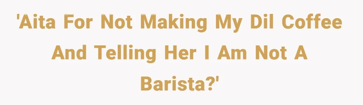 'AITA for not making my DIL coffee and telling her I am not a barista?'