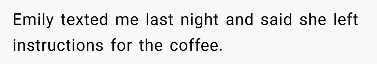Emily texted me last night and said she left instructions for the coffee.