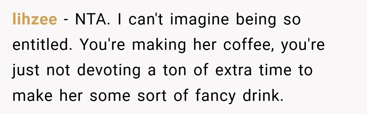 lihzee − NTA. I can't imagine being so entitled. You're making her coffee, you're just not devoting a ton of extra time to make her some sort of fancy drink.