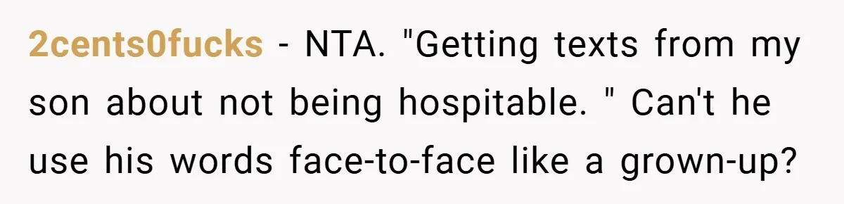 2cents0fucks − NTA. "Getting texts from my son about not being hospitable. " Can't he use his words face-to-face like a grown-up?