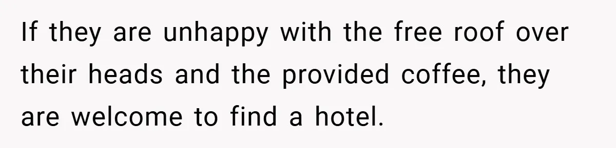 If they are unhappy with the free roof over their heads and the provided coffee, they are welcome to find a hotel.