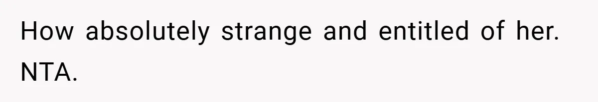 How absolutely strange and entitled of her. NTA.