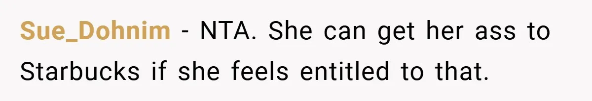 Sue_Dohnim − NTA. She can get her ass to Starbucks if she feels entitled to that.