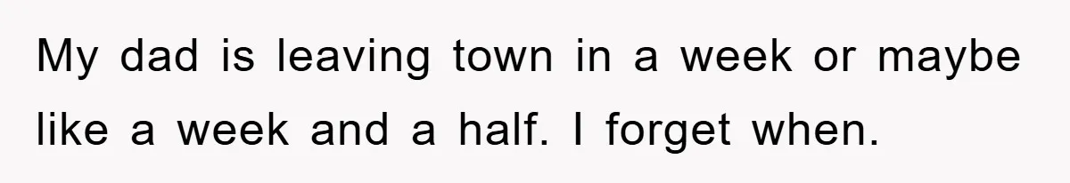 Dad's Out Of Town, 15-Year-Old Refuses To Stay With Affair Partner, Court Backs Yet She Fusses My dad is leaving town in a week or maybe like a week and a half. I forget when.