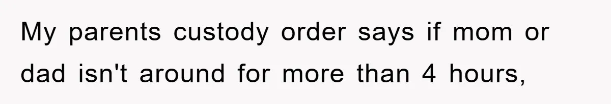 Dad's Out Of Town, 15-Year-Old Refuses To Stay With Affair Partner, Court Backs Yet She Fusses My parents custody order says if mom or dad isn't around for more than 4 hours,