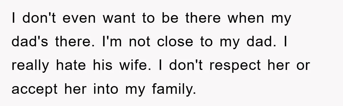 Dad's Out Of Town, 15-Year-Old Refuses To Stay With Affair Partner, Court Backs Yet She Fusses I don't even want to be there when my dad's there. I'm not close to my dad. I really hate his wife. I don't respect her or accept her into...