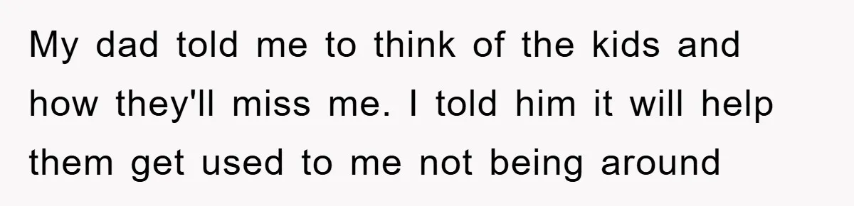 Dad's Out Of Town, 15-Year-Old Refuses To Stay With Affair Partner, Court Backs Yet She Fusses My dad told me to think of the kids and how they'll miss me. I told him it will help them get used to me not being around