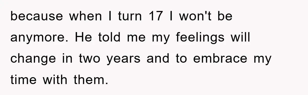 Dad's Out Of Town, 15-Year-Old Refuses To Stay With Affair Partner, Court Backs Yet She Fusses because when I turn 17 I won't be anymore. He told me my feelings will change in two years and to embrace my time with them.