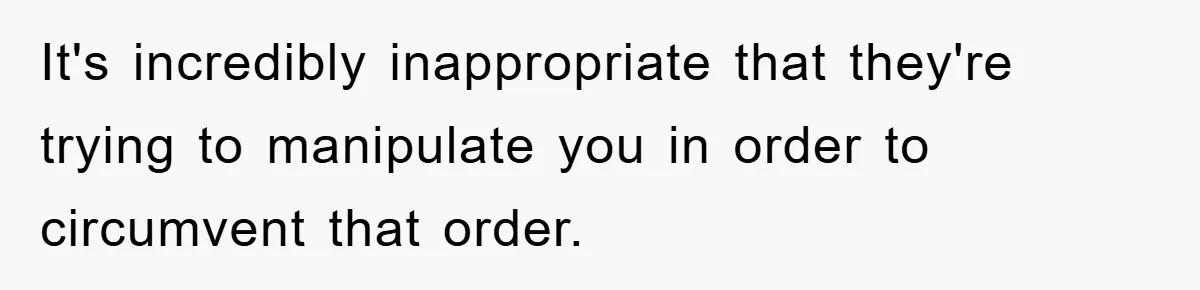 Dad's Out Of Town, 15-Year-Old Refuses To Stay With Affair Partner, Court Backs Yet She Fusses It's incredibly inappropriate that they're trying to manipulate you in order to circumvent that order.