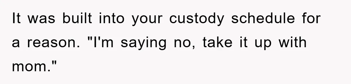 Dad's Out Of Town, 15-Year-Old Refuses To Stay With Affair Partner, Court Backs Yet She Fusses It was built into your custody schedule for a reason. "I'm saying no, take it up with mom."