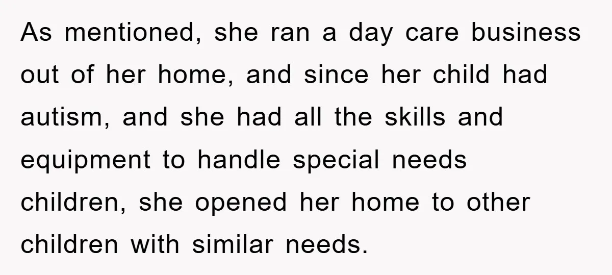 As mentioned, she ran a day care business out of her home, and since her child had autism, and she had all the skills and equipment to handle special needs...