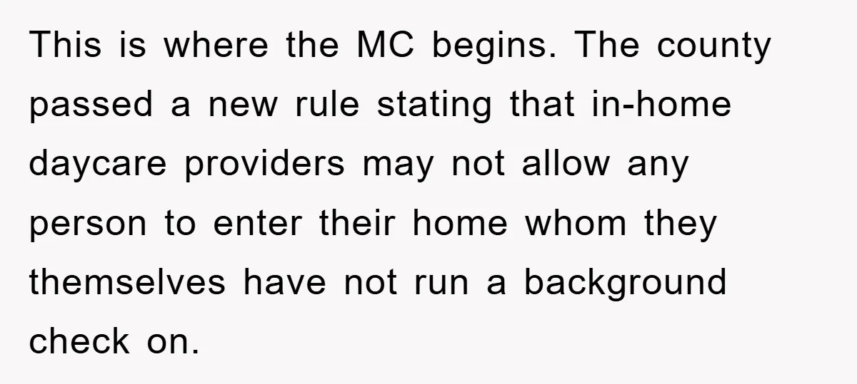 This is where the MC begins. The county passed a new rule stating that in-home daycare providers may not allow any person to enter their home whom they themselves have...